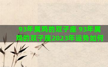 93年属鸡的双子座 93年属鸡的双子座2023年运势如何